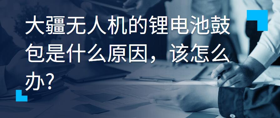 大疆无人机的锂电池鼓包是什么原因，该怎么办?